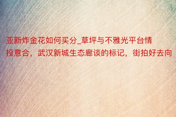 亚新炸金花如何买分_草坪与不雅光平台情投意合，武汉新城生态廊谈的标记，街拍好去向