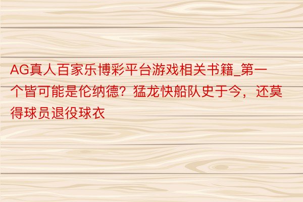 AG真人百家乐博彩平台游戏相关书籍_第一个皆可能是伦纳德？猛龙快船队史于今，还莫得球员退役球衣
