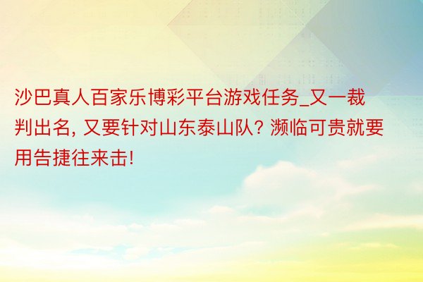 沙巴真人百家乐博彩平台游戏任务_又一裁判出名， 又要针对山东泰山队? 濒临可贵就要用告捷往来击!
